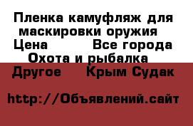 Пленка камуфляж для маскировки оружия › Цена ­ 750 - Все города Охота и рыбалка » Другое   . Крым,Судак